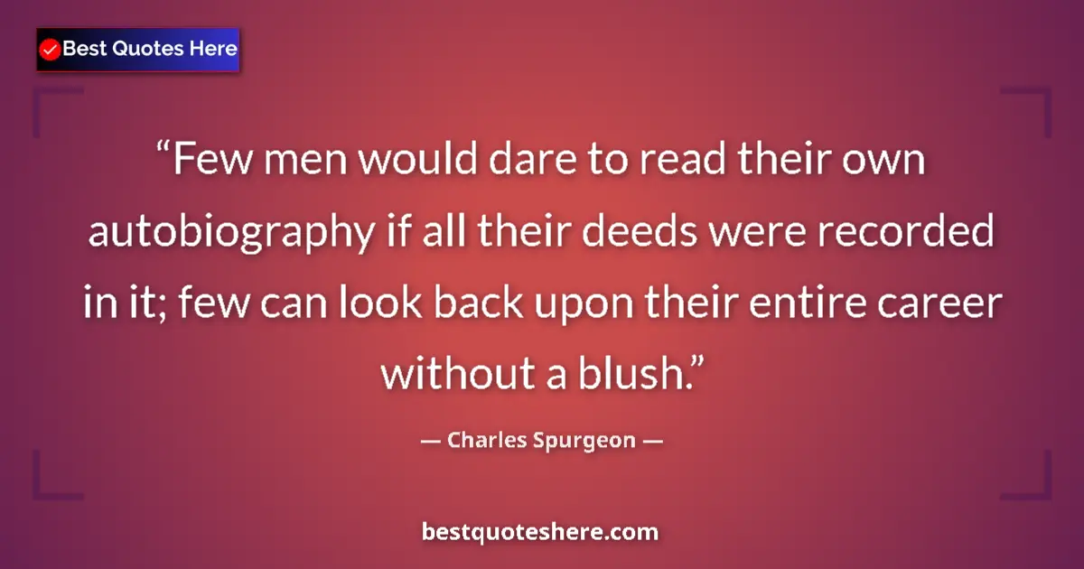 Quote by Charles Spurgeon: Few men would dare to read their own autobiography if all their deeds were recorded in it; few can l...