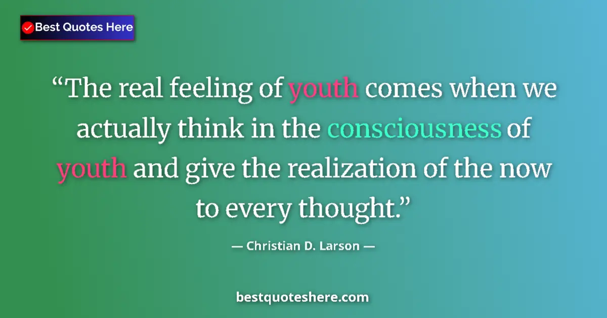 Quote by Christian D. Larson: The real feeling of youth comes when we actually think in the consciousness of youth and give the re...