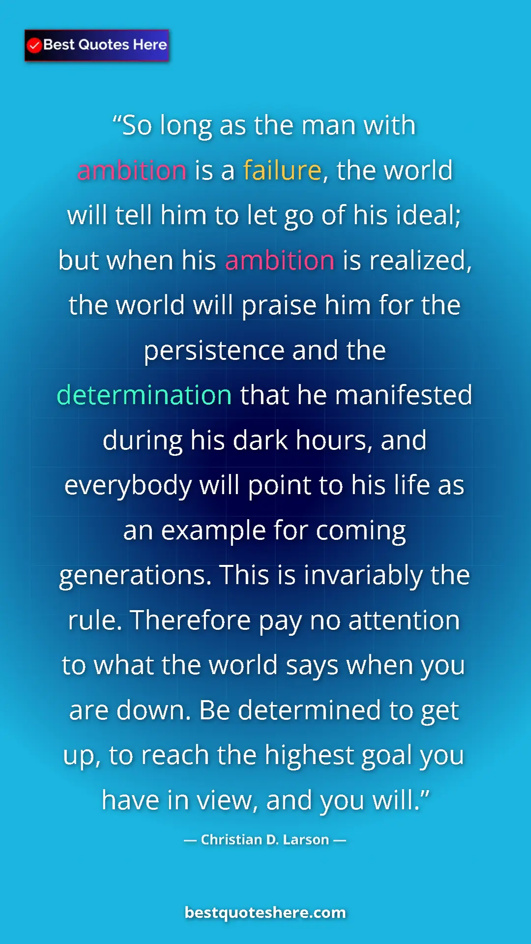 Pinterest quote poster by Christian D. Larson: "So long as the man with ambition is a failure, the world wil"