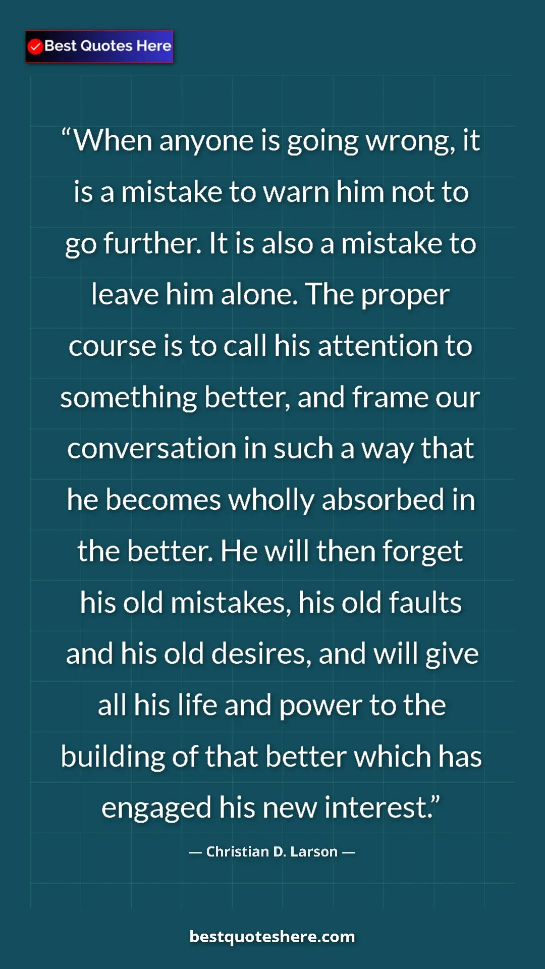 Christian D. Larson Quote Card: "When anyone is going wrong, it is a mistake to warn him not " Pinterest quote poster by Christian D. Larson: "When anyone is going wrong, it is a mistake to warn him not "
