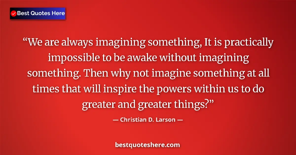 Quote by Christian D. Larson: We are always imagining something, It is practically impossible to be awake without imagining someth...