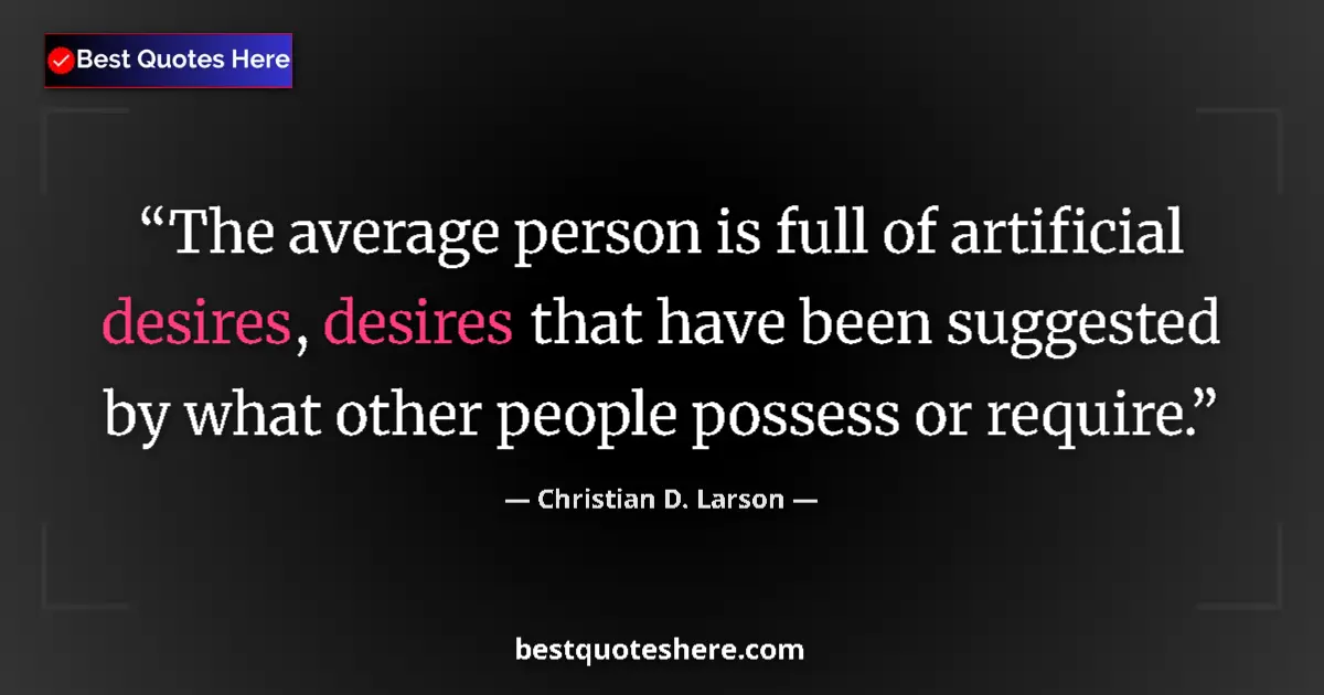 Quote by Christian D. Larson: The average person is full of artificial desires, desires that have been suggested by what other peo...