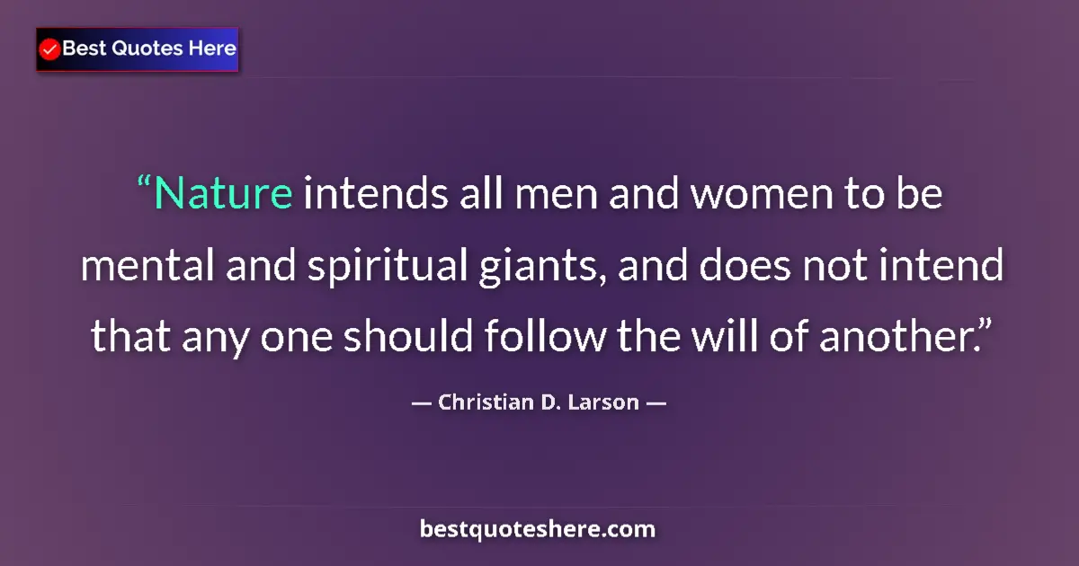 Quote by Christian D. Larson: Nature intends all men and women to be mental and spiritual giants, and does not intend that any one...