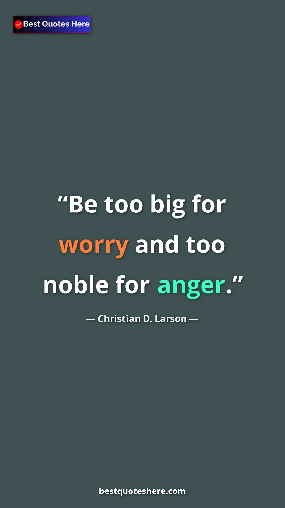 Christian D. Larson Quote Card: "Be too big for worry and too noble for anger." Pinterest quote poster by Christian D. Larson: "Be too big for worry and too noble for anger."