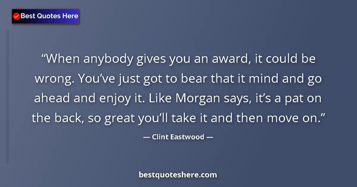 Quote by Clint Eastwood: When anybody gives you an award, it could be wrong. You’ve just got to bear that it mind and go ahea...