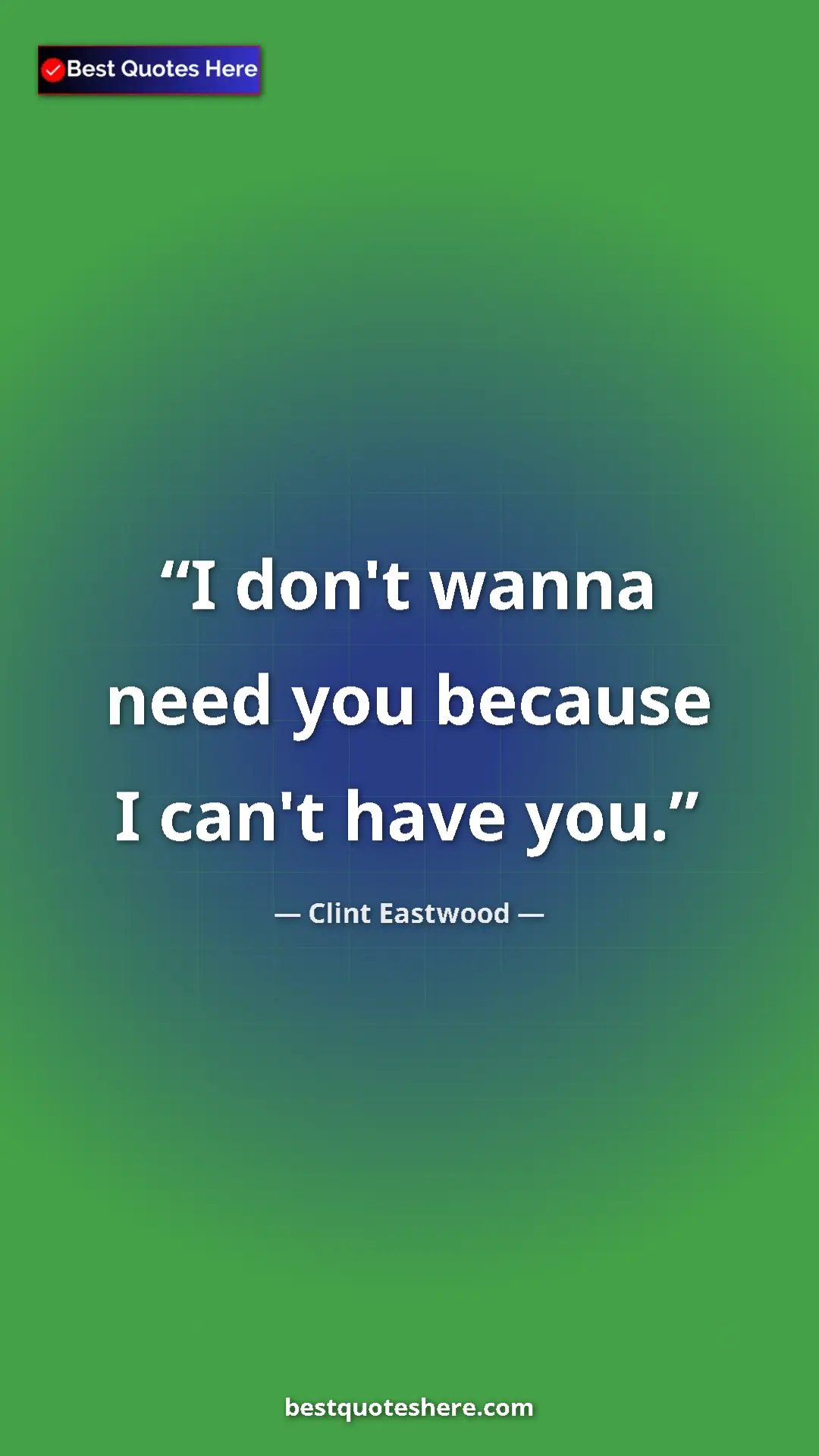 Pinterest quote poster by Clint Eastwood: "I don't wanna need you because I can't have you."