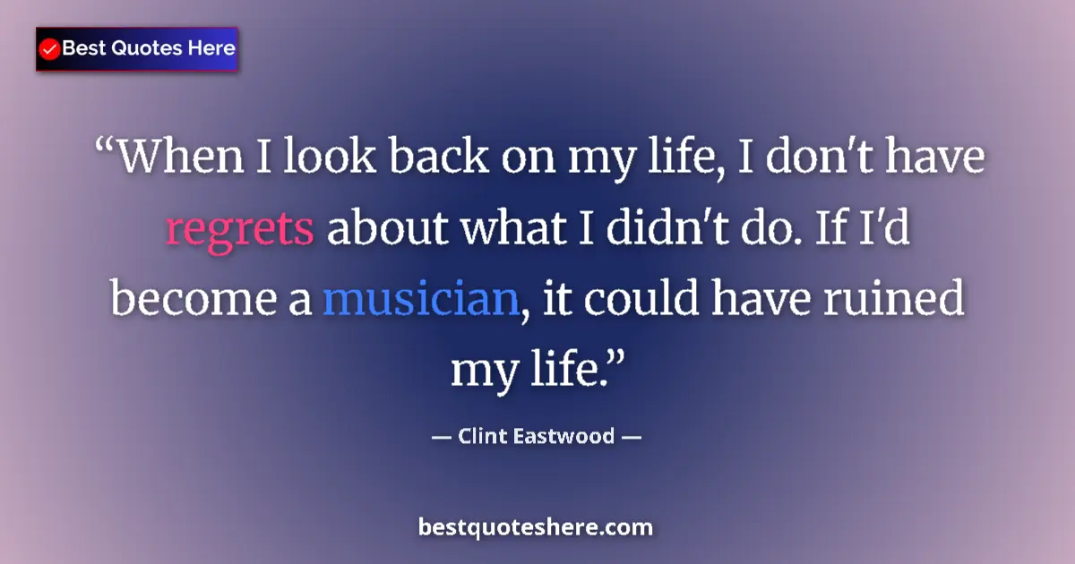 Quote by Clint Eastwood: When I look back on my life, I don't have regrets about what I didn't do. If I'd become a musician, ...