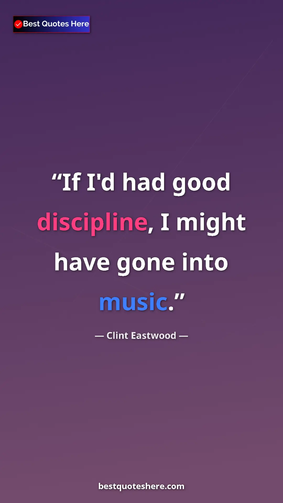 Clint Eastwood Quote Card: "If I'd had good discipline, I might have gone into music." Pinterest quote poster by Clint Eastwood: "If I'd had good discipline, I might have gone into music."