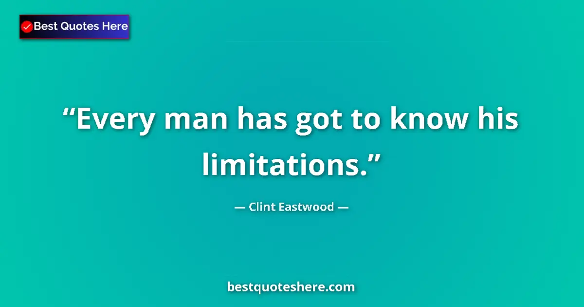 Quote by Clint Eastwood: Every man has got to know his limitations....