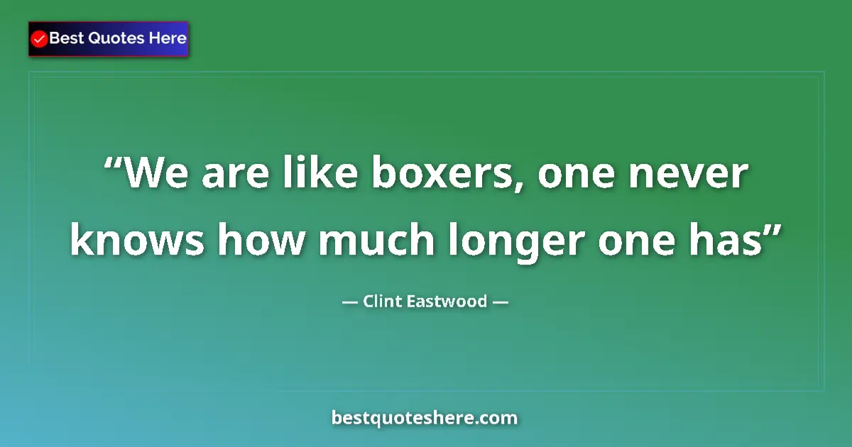 Quote by Clint Eastwood: We are like boxers, one never knows how much longer one has...
