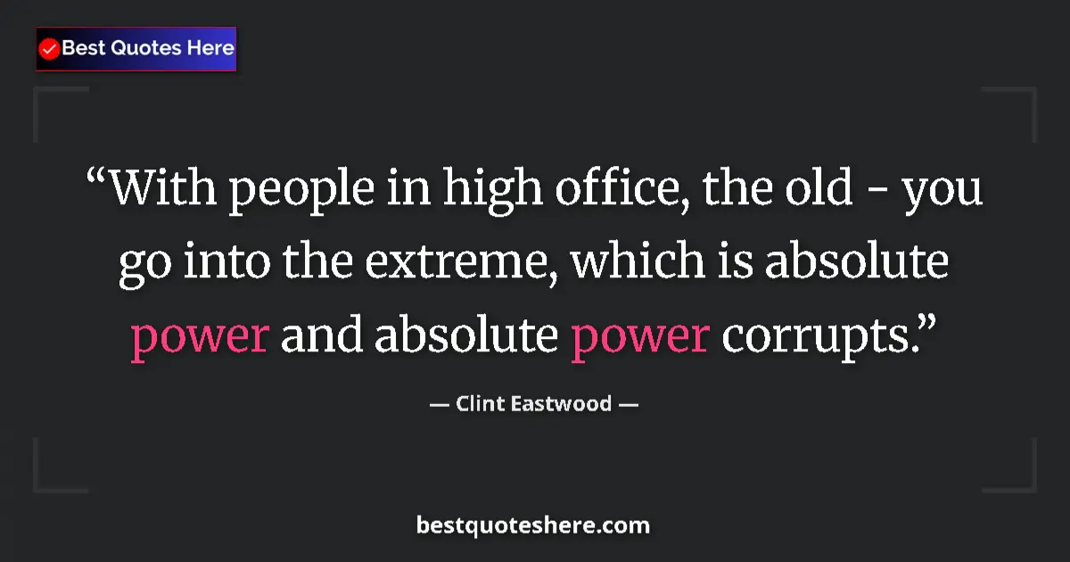 Quote by Clint Eastwood: With people in high office, the old - you go into the extreme, which is absolute power and absolute ...