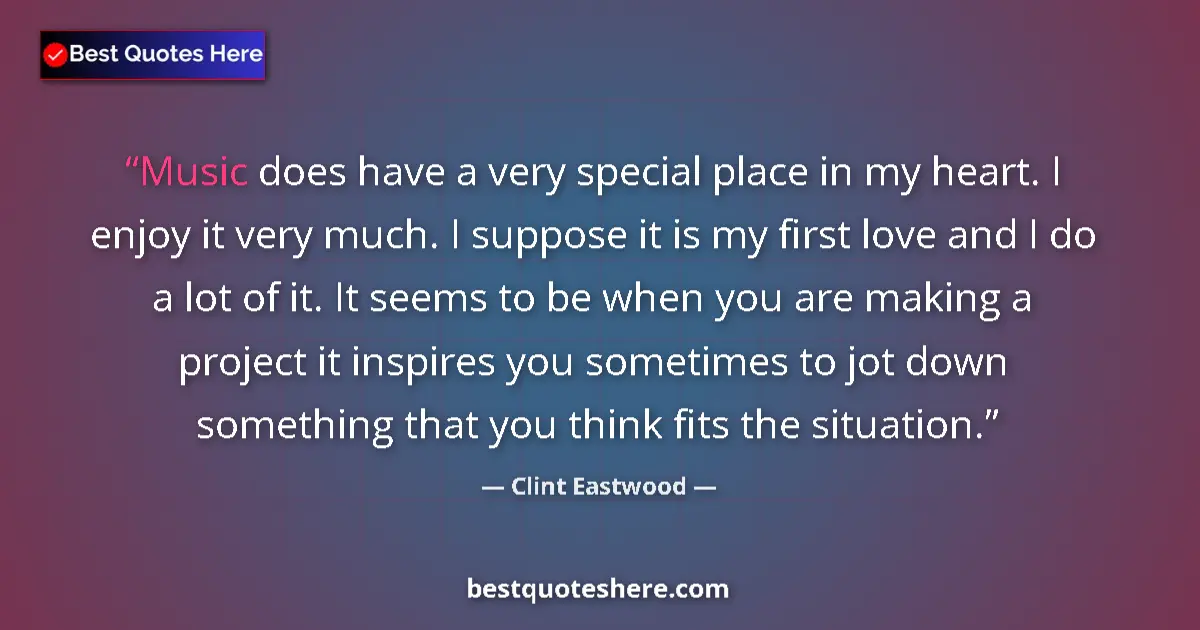 Quote by Clint Eastwood: Music does have a very special place in my heart. I enjoy it very much. I suppose it is my first lov...