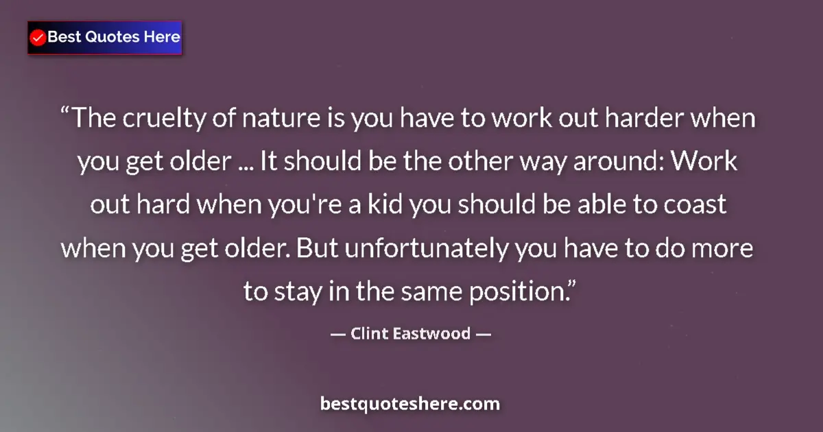 Quote by Clint Eastwood: The cruelty of nature is you have to work out harder when you get older ... It should be the other w...