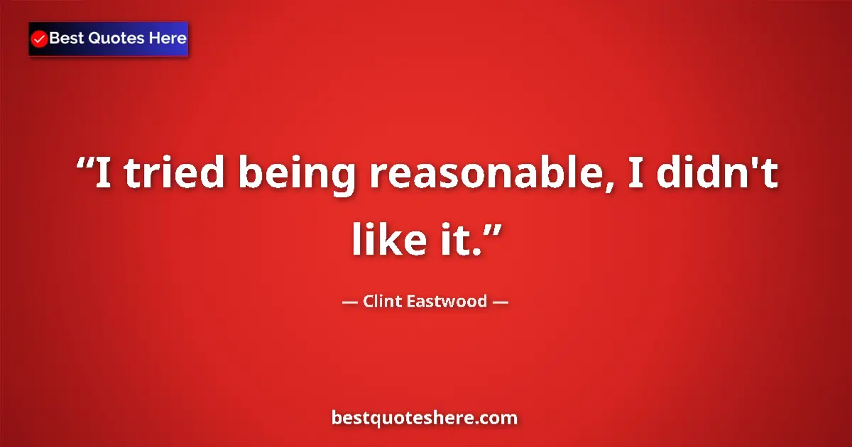 Quote by Clint Eastwood: I tried being reasonable, I didn't like it....