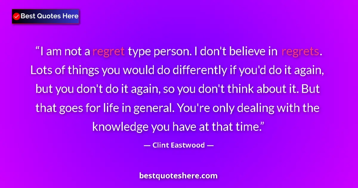 Quote by Clint Eastwood: I am not a regret type person. I don't believe in regrets. Lots of things you would do differently i...