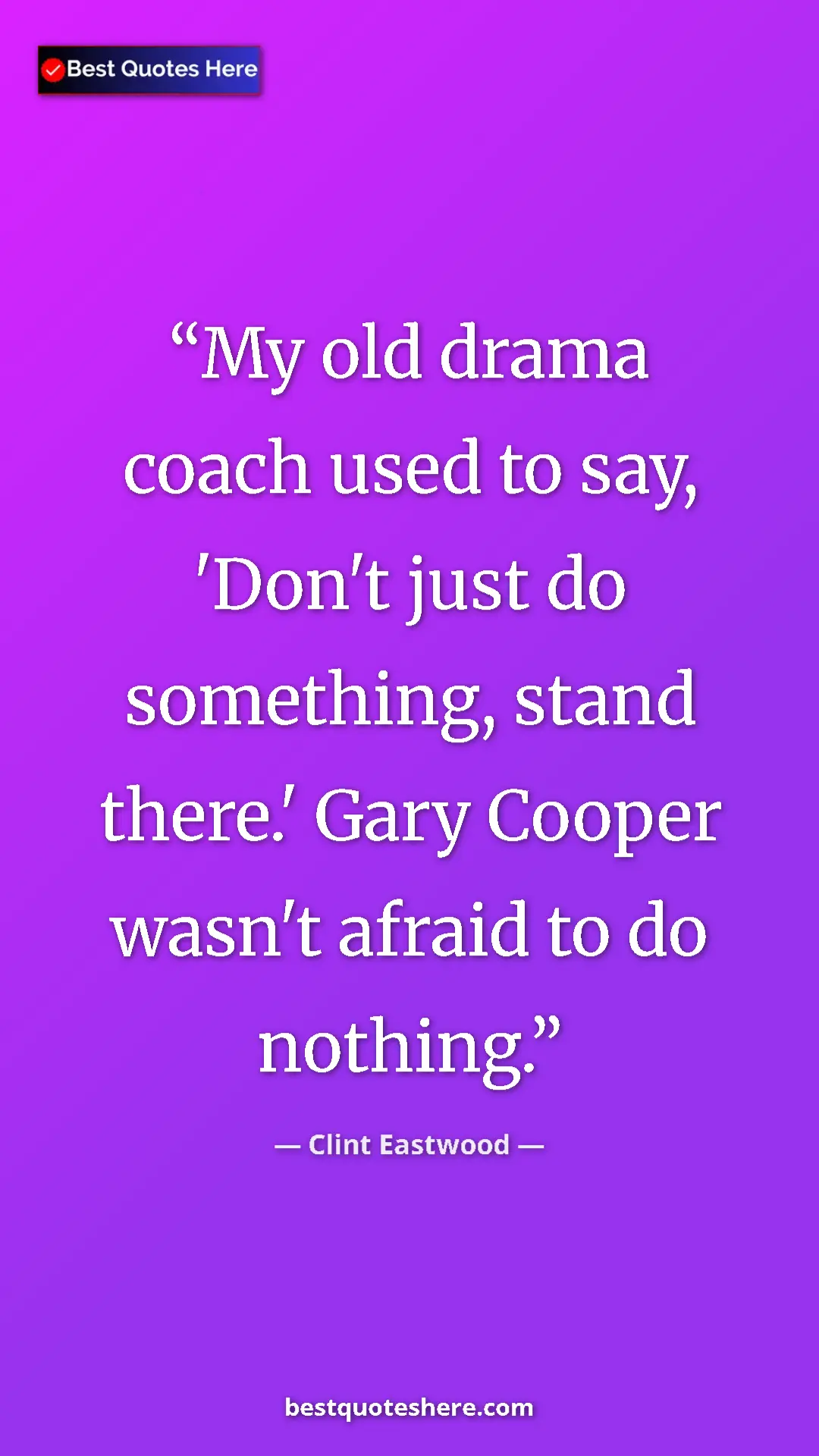 Clint Eastwood Quote Card: "My old drama coach used to say, 'Don't just do something,..." Pinterest quote poster by Clint Eastwood: "My old drama coach used to say, 'Don't just do something,..."