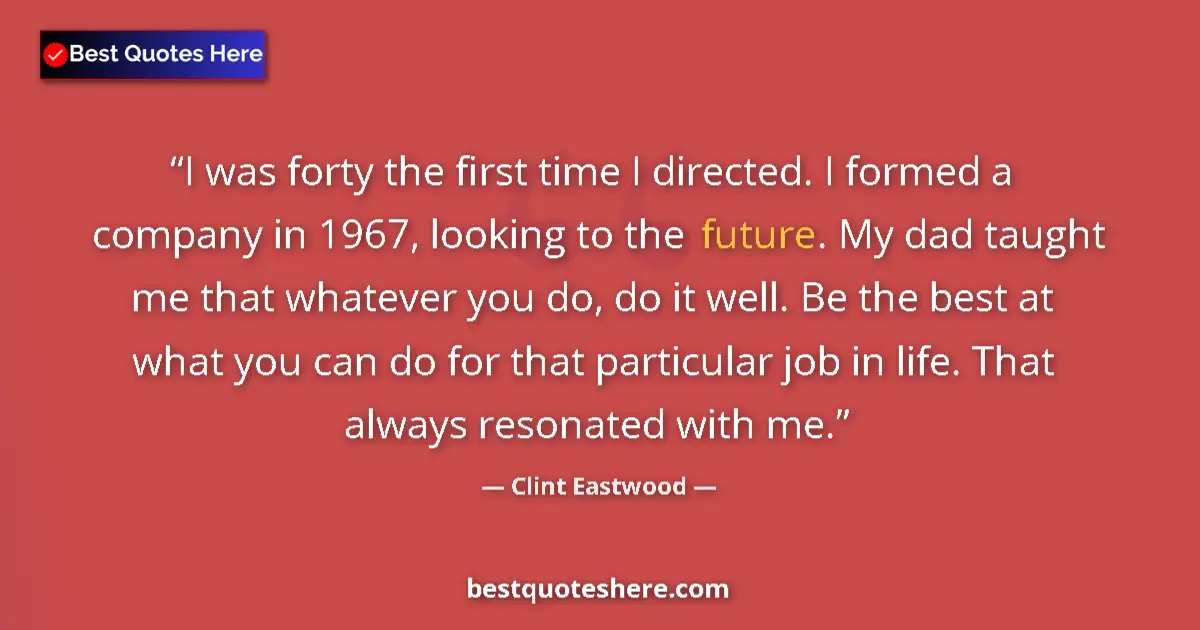 Quote by Clint Eastwood: I was forty the first time I directed. I formed a company in 1967, looking to the future. My dad tau...