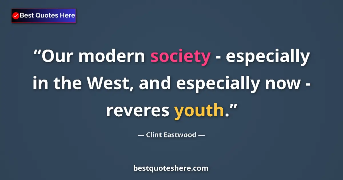Quote by Clint Eastwood: Our modern society - especially in the West, and especially now - reveres youth....