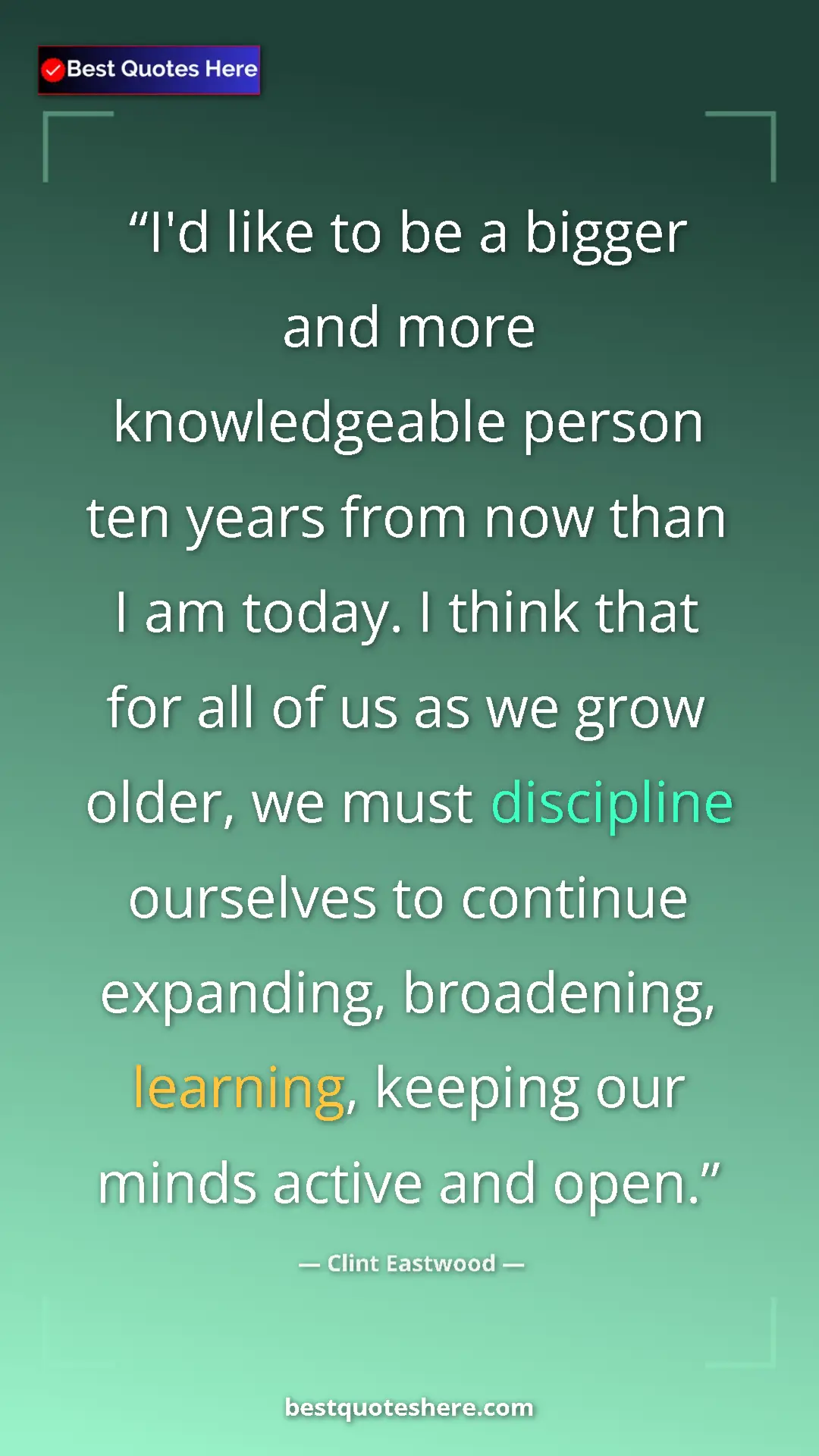 Clint Eastwood Quote Card: "I'd like to be a bigger and more knowledgeable person ten..." Pinterest quote poster by Clint Eastwood: "I'd like to be a bigger and more knowledgeable person ten..."
