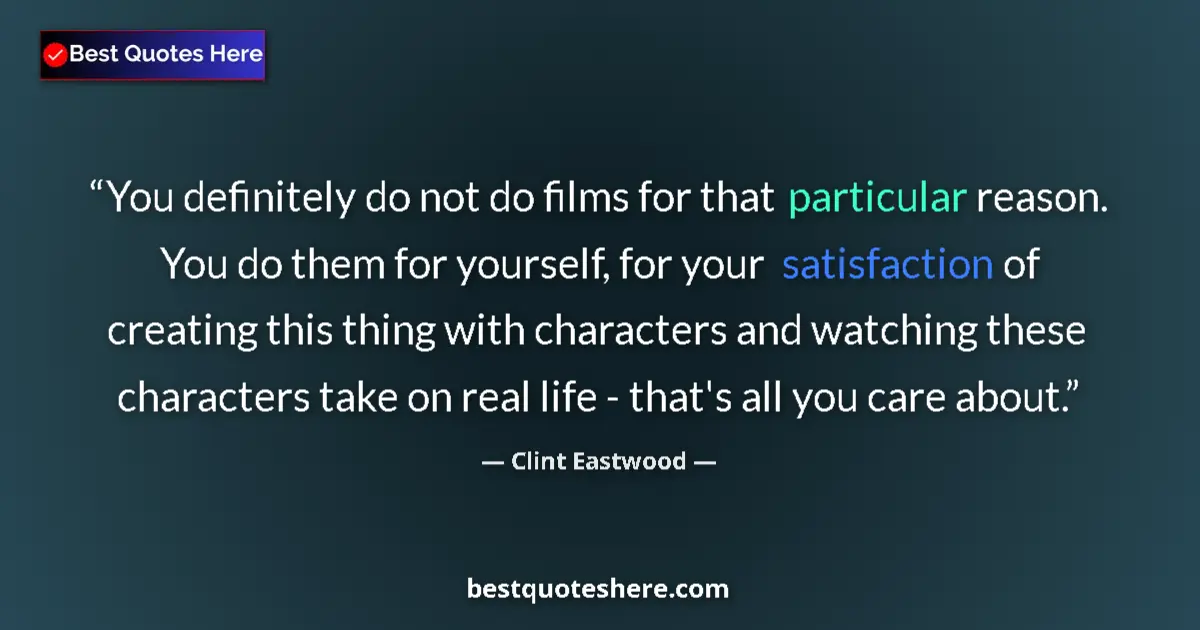 Quote by Clint Eastwood: You definitely do not do films for that particular reason. You do them for yourself, for your satisf...