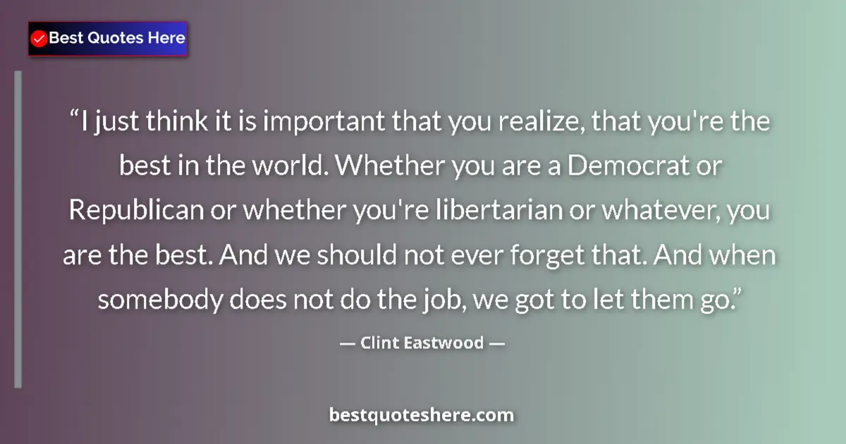 Quote by Clint Eastwood: I just think it is important that you realize, that you're the best in the world. Whether you are a ...