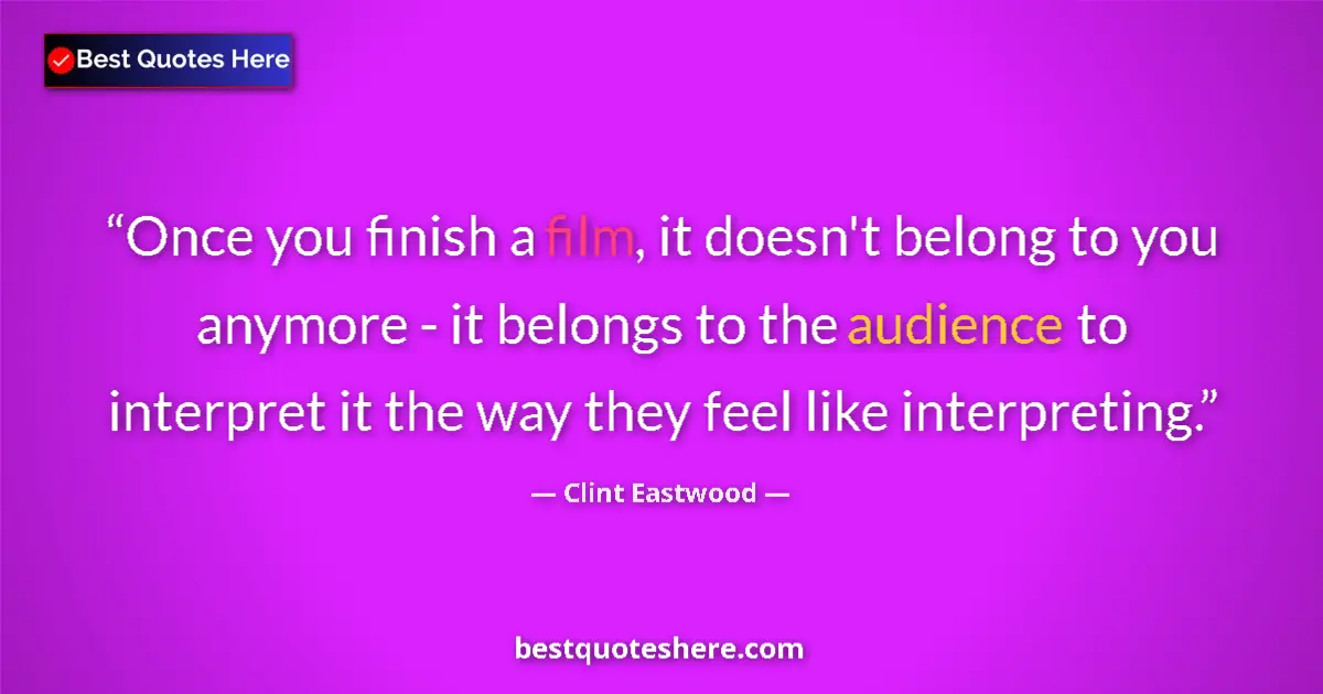 Quote by Clint Eastwood: Once you finish a film, it doesn't belong to you anymore - it belongs to the audience to interpret i...
