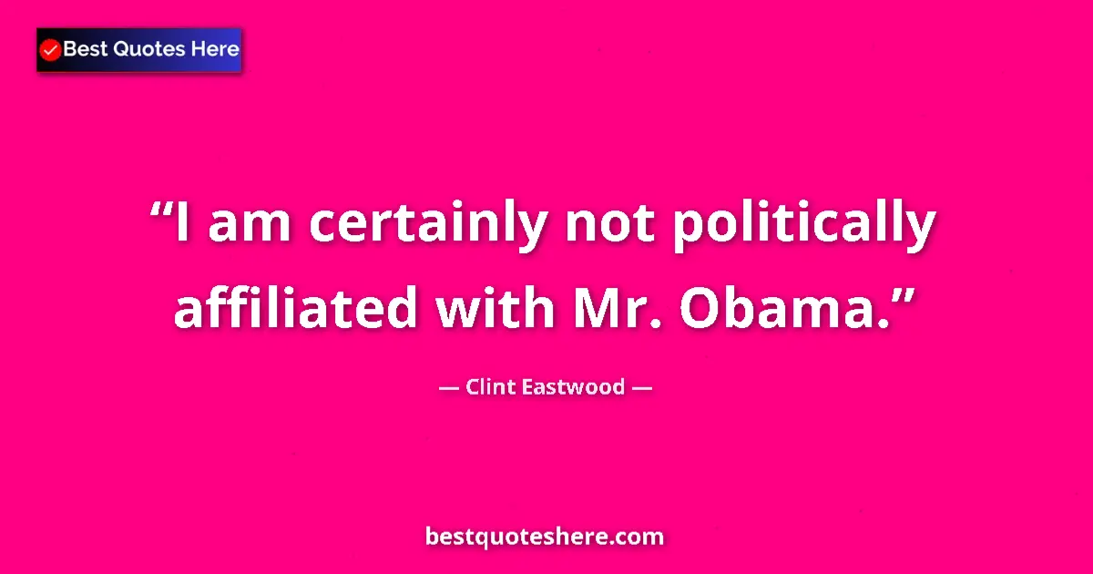 Quote by Clint Eastwood: I am certainly not politically affiliated with Mr. Obama....