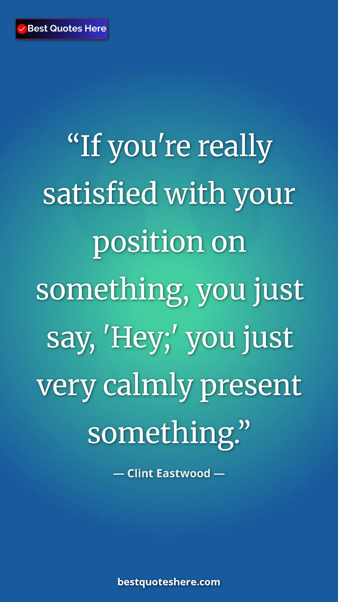 Clint Eastwood Quote Card: "If you're really satisfied with your position on something,..." Pinterest quote poster by Clint Eastwood: "If you're really satisfied with your position on something,..."