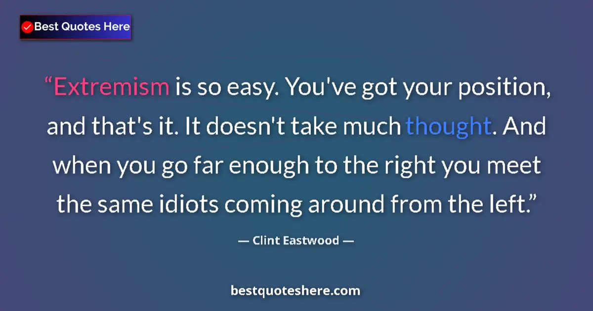 Quote by Clint Eastwood: Extremism is so easy. You've got your position, and that's it. It doesn't take much thought. And whe...