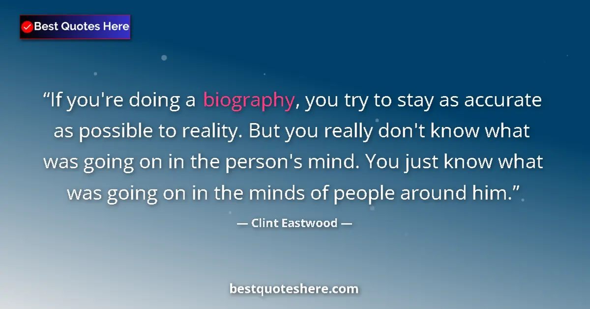 Quote by Clint Eastwood: If you're doing a biography, you try to stay as accurate as possible to reality. But you really don'...