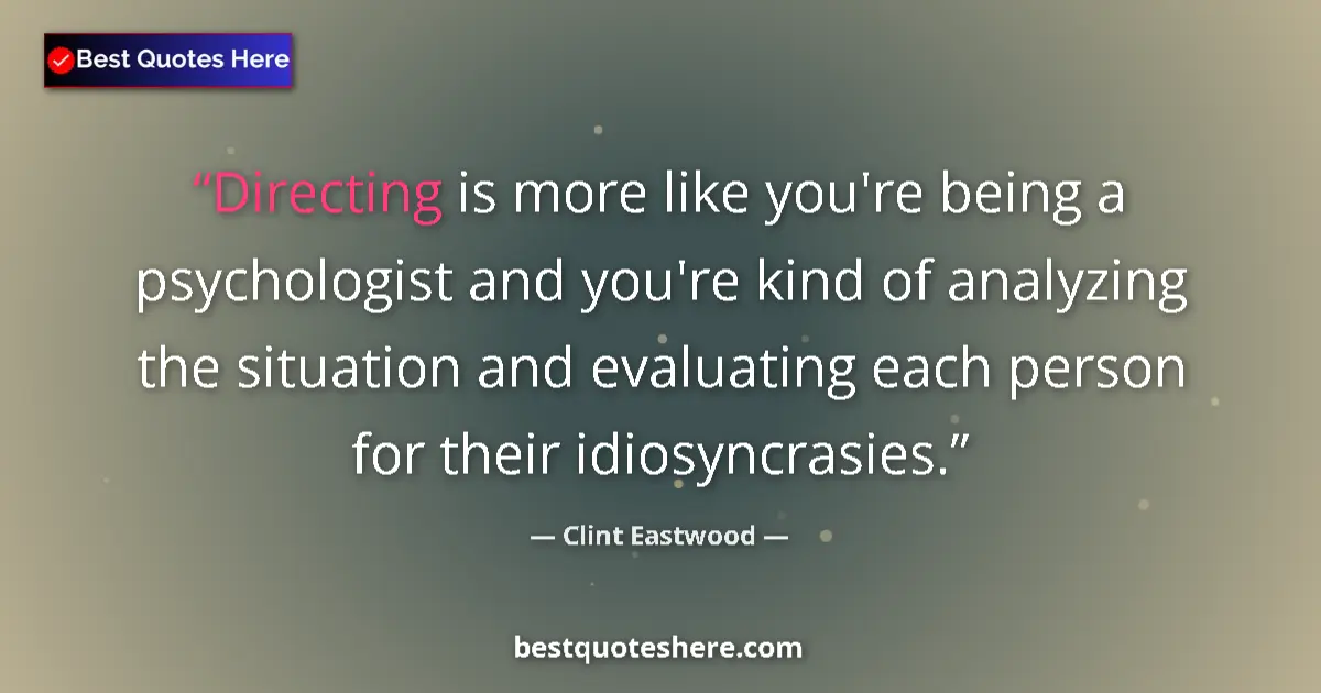 Quote by Clint Eastwood: Directing is more like you're being a psychologist and you're kind of analyzing the situation and ev...