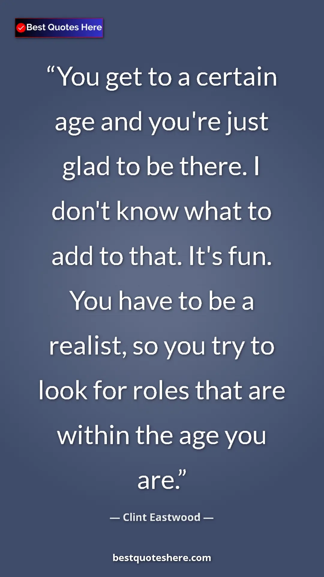 Clint Eastwood Quote Card: "You get to a certain age and you're just glad to be there...." Pinterest quote poster by Clint Eastwood: "You get to a certain age and you're just glad to be there...."