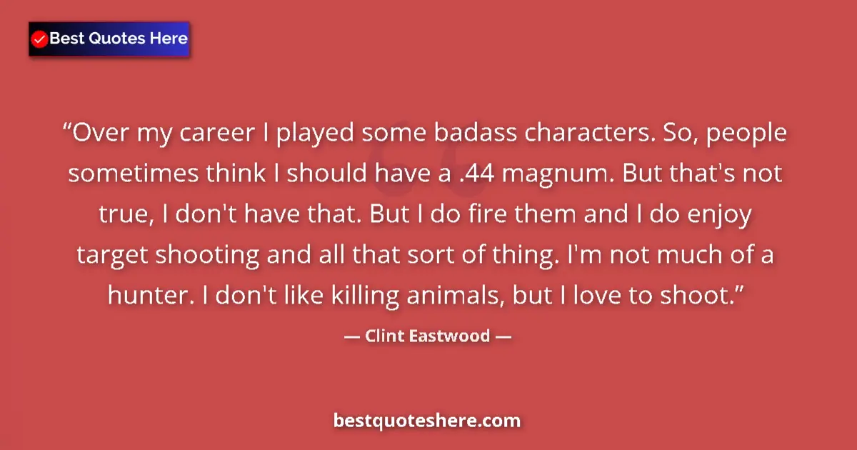 Quote by Clint Eastwood: Over my career I played some badass characters. So, people sometimes think I should have a .44 magnu...
