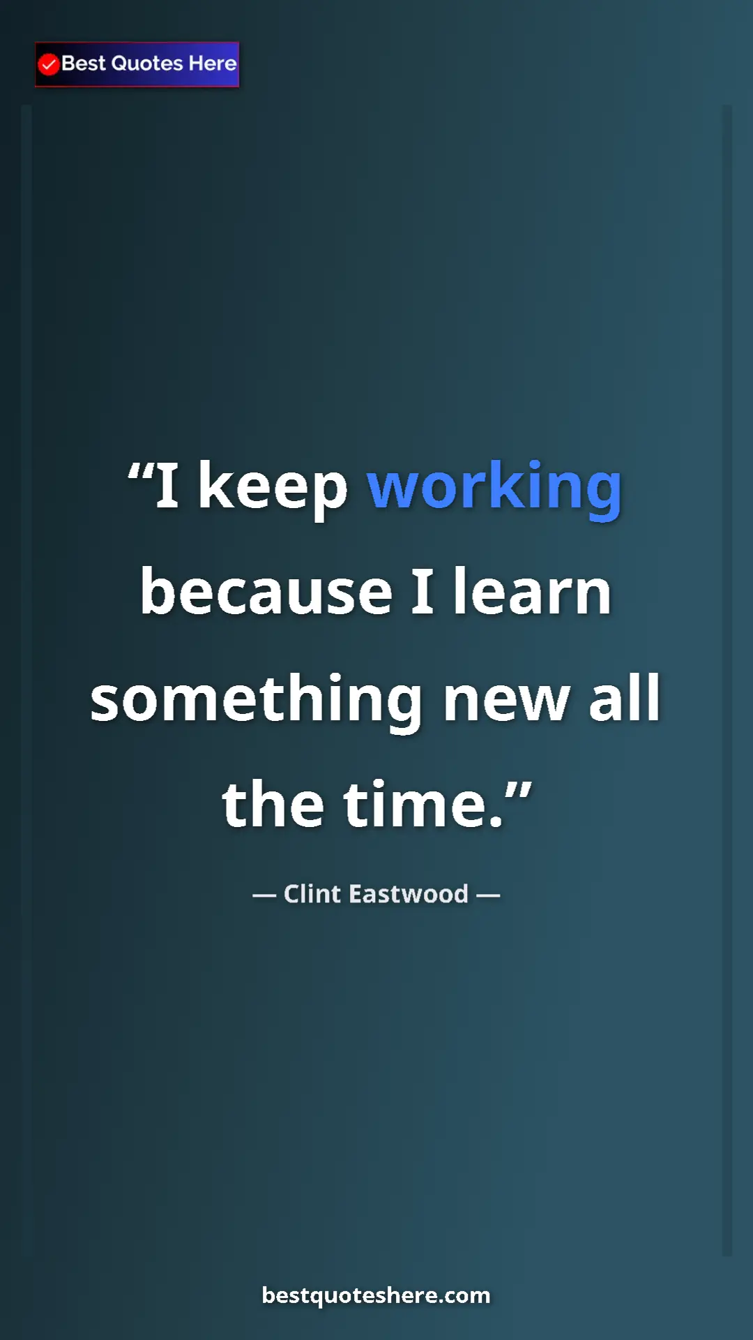 Clint Eastwood Quote Card: "I keep working because I learn something new all the time." Pinterest quote poster by Clint Eastwood: "I keep working because I learn something new all the time."