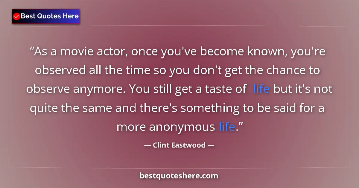 Quote by Clint Eastwood: As a movie actor, once you've become known, you're observed all the time so you don't get the chance...