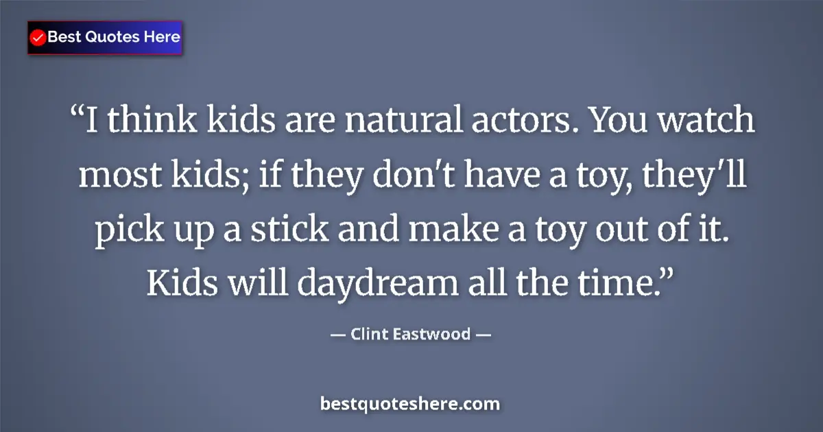 Quote by Clint Eastwood: I think kids are natural actors. You watch most kids; if they don't have a toy, they'll pick up a st...