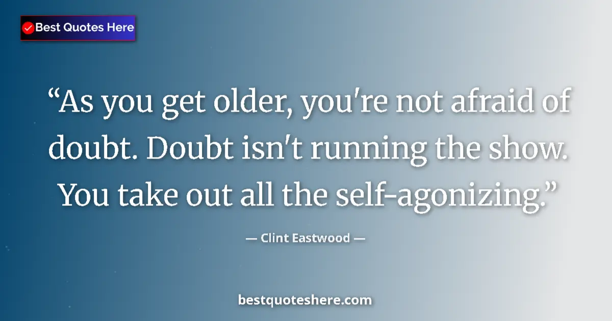 Quote by Clint Eastwood: As you get older, you're not afraid of doubt. Doubt isn't running the show. You take out all the sel...