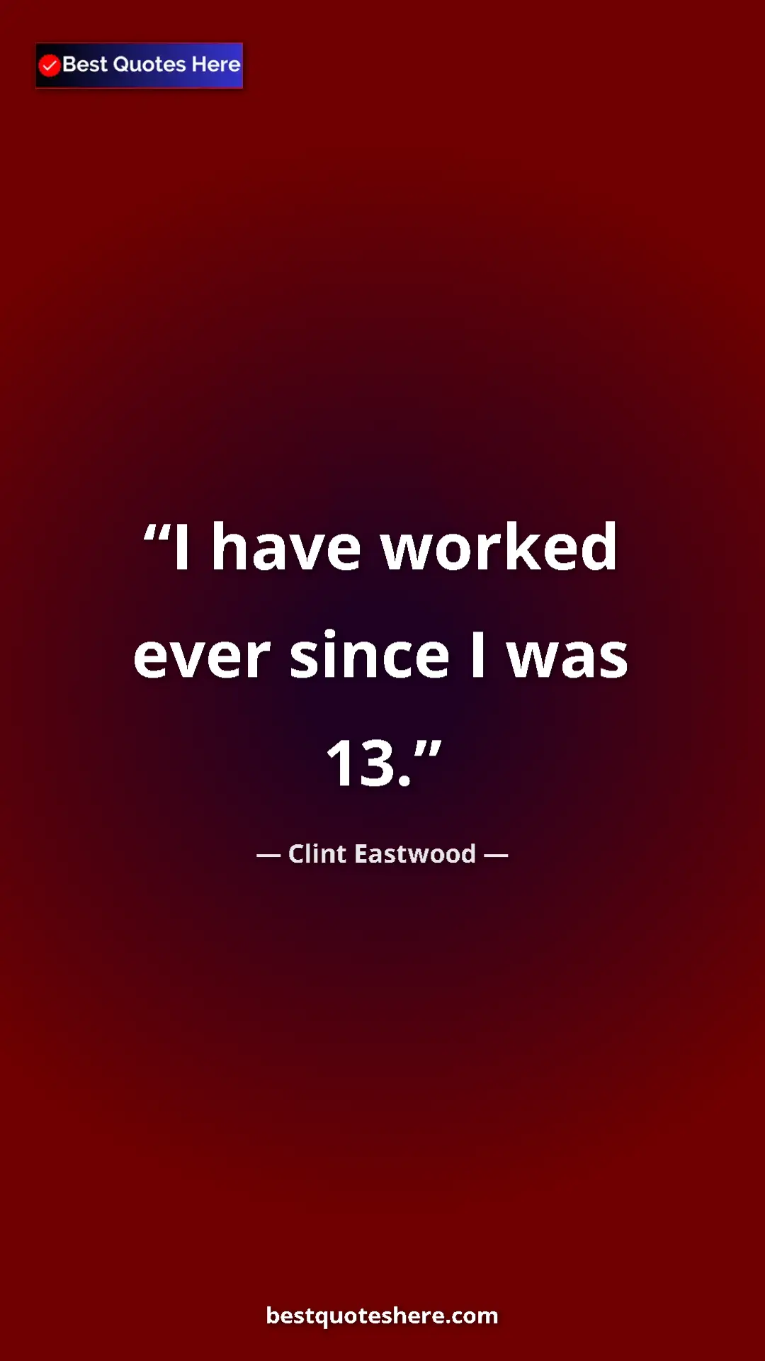 Clint Eastwood Quote Card: "I have worked ever since I was 13." Pinterest quote poster by Clint Eastwood: "I have worked ever since I was 13."