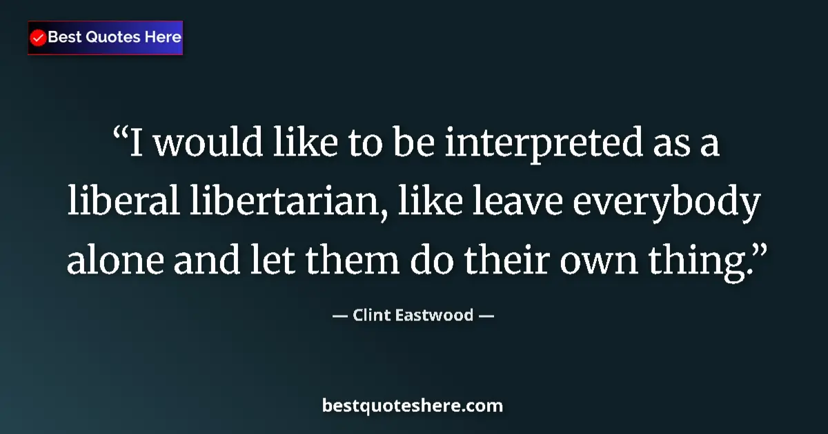 Image for the quote by Clint Eastwood: I would like to be interpreted as a liberal libertarian, like leave everybody alone and let them do ...