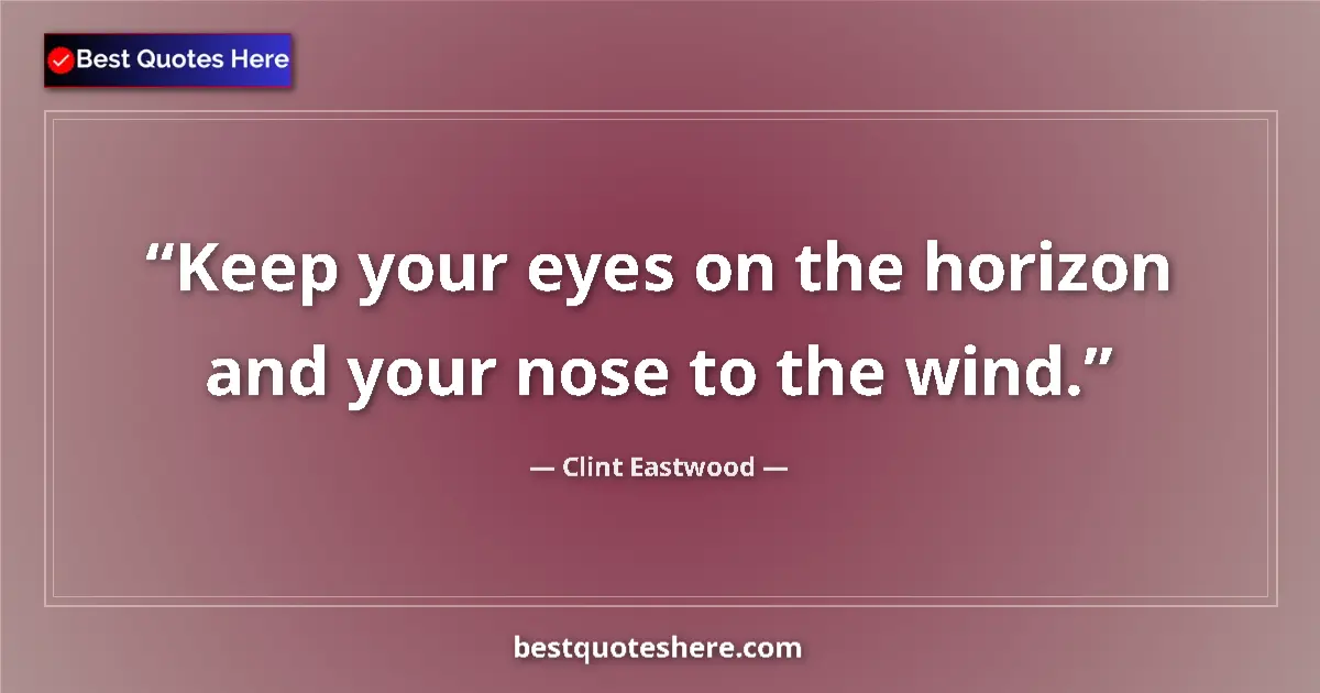 Quote by Clint Eastwood: Keep your eyes on the horizon and your nose to the wind....