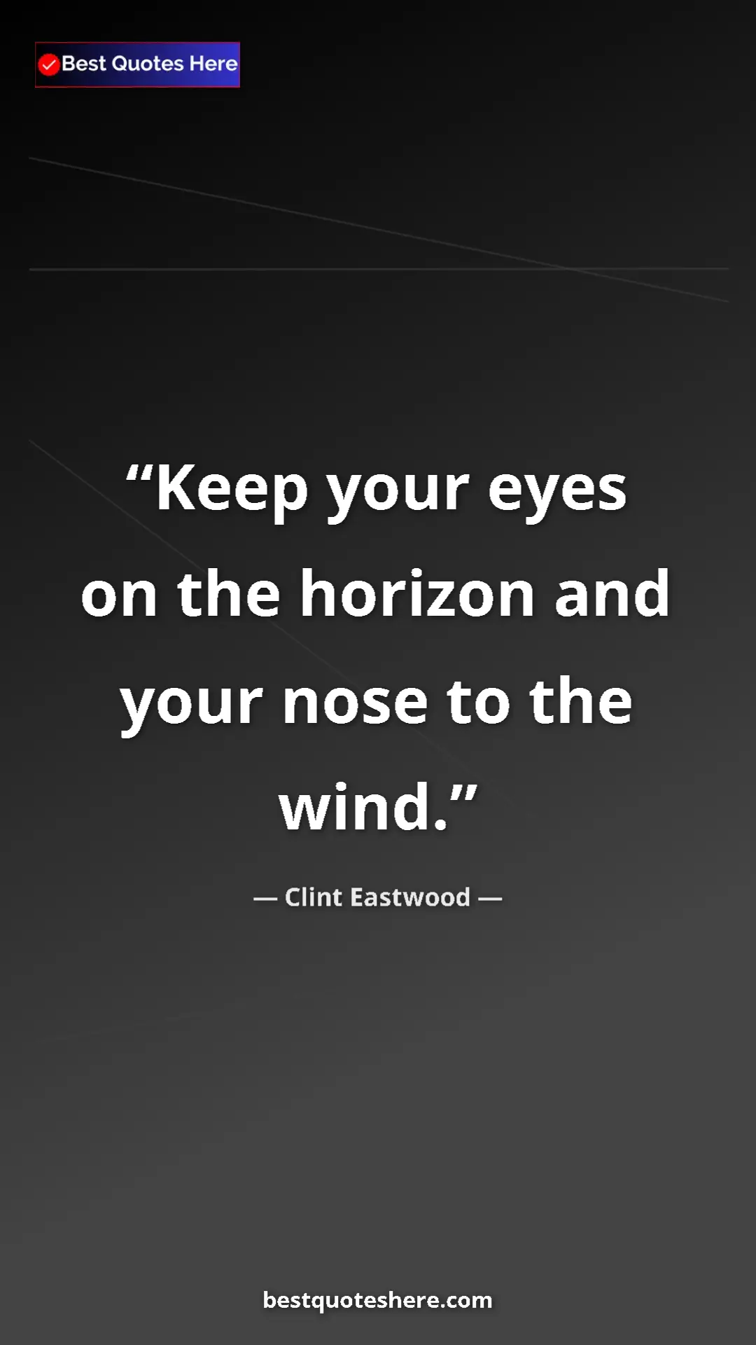 Clint Eastwood Quote Card: "Keep your eyes on the horizon and your nose to the wind." Pinterest quote poster by Clint Eastwood: "Keep your eyes on the horizon and your nose to the wind."