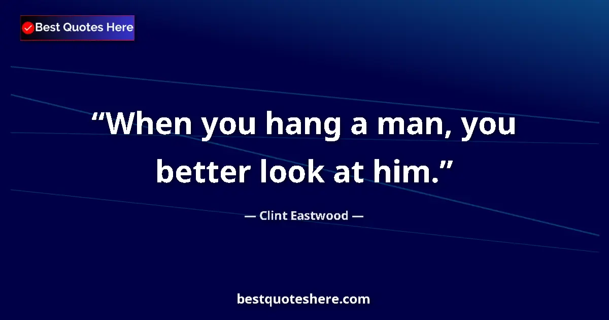 Quote by Clint Eastwood: When you hang a man, you better look at him....
