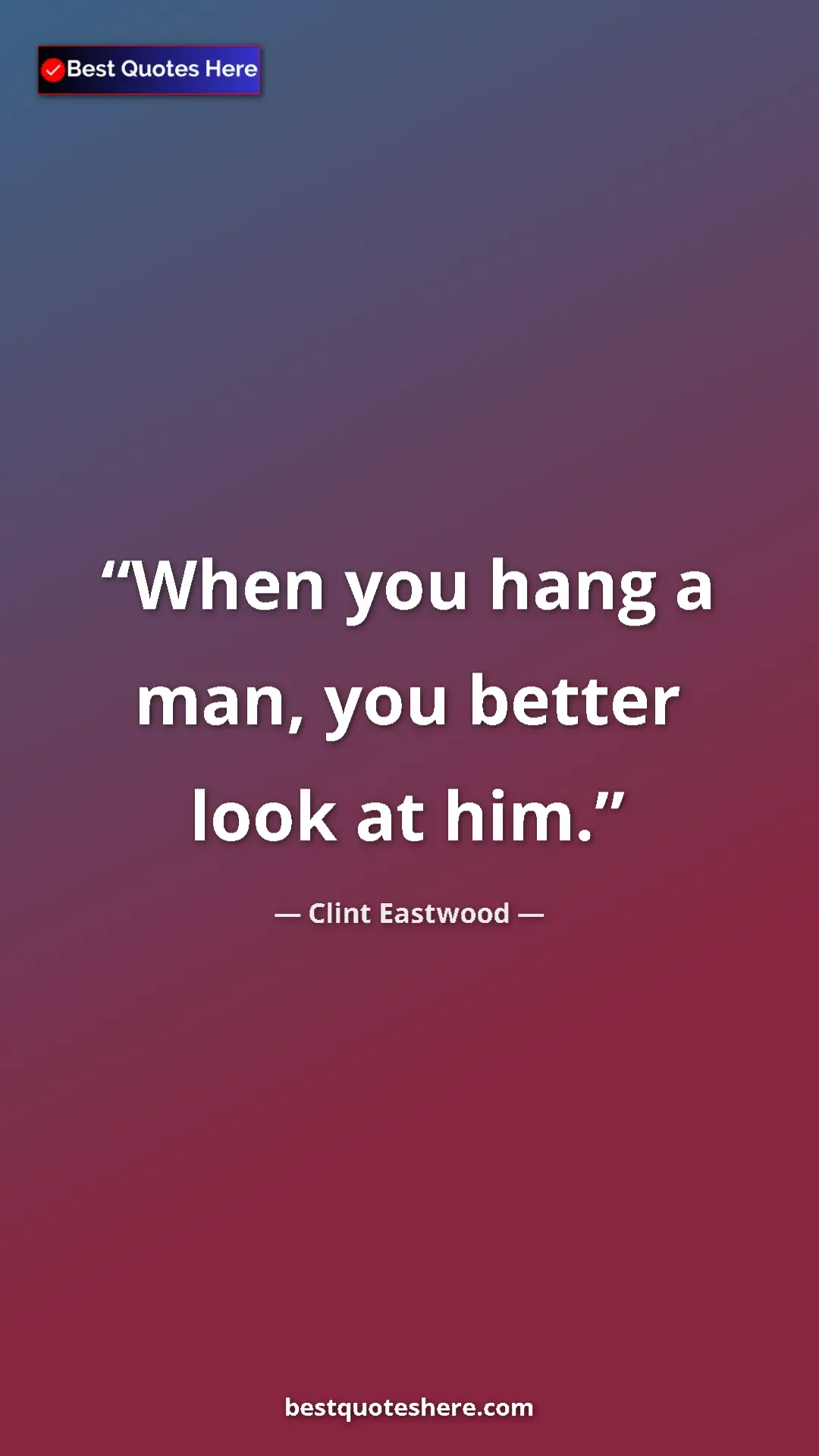 Clint Eastwood Quote Card: "When you hang a man, you better look at him." Pinterest quote poster by Clint Eastwood: "When you hang a man, you better look at him."