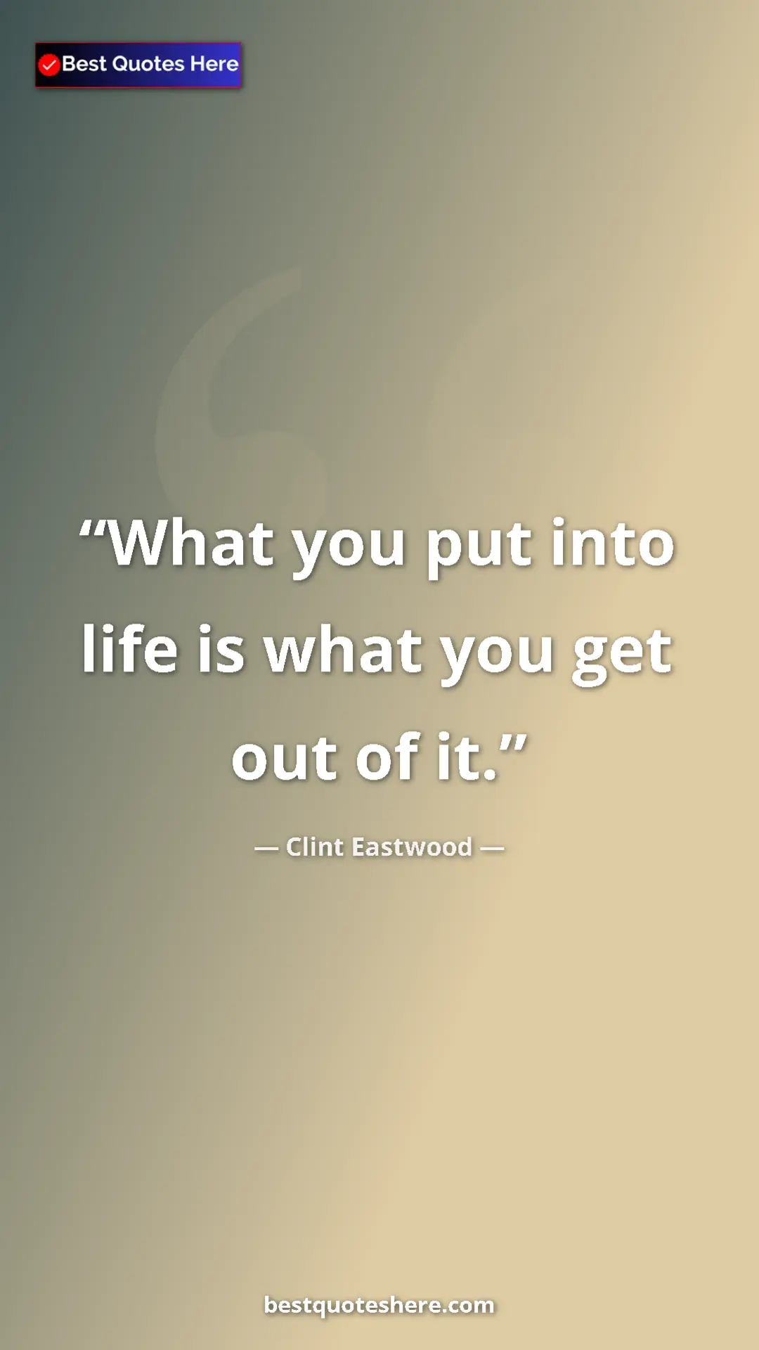 Clint Eastwood Quote Card: "What you put into life is what you get out of it." Pinterest quote poster by Clint Eastwood: "What you put into life is what you get out of it."
