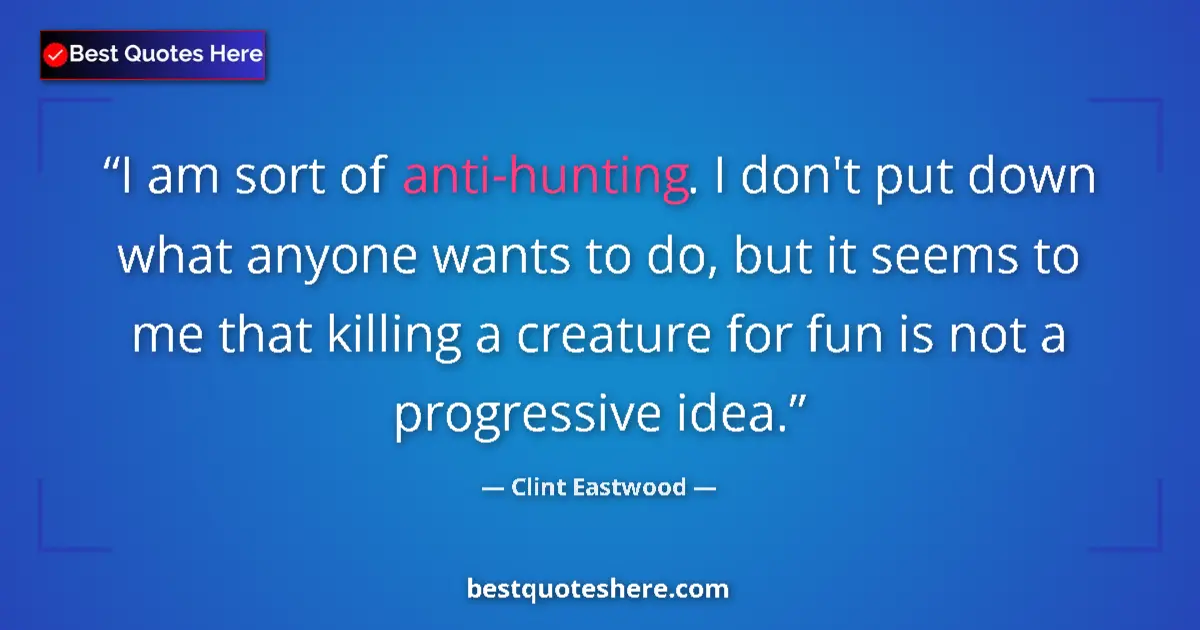 Quote by Clint Eastwood: I am sort of anti-hunting. I don't put down what anyone wants to do, but it seems to me that killing...