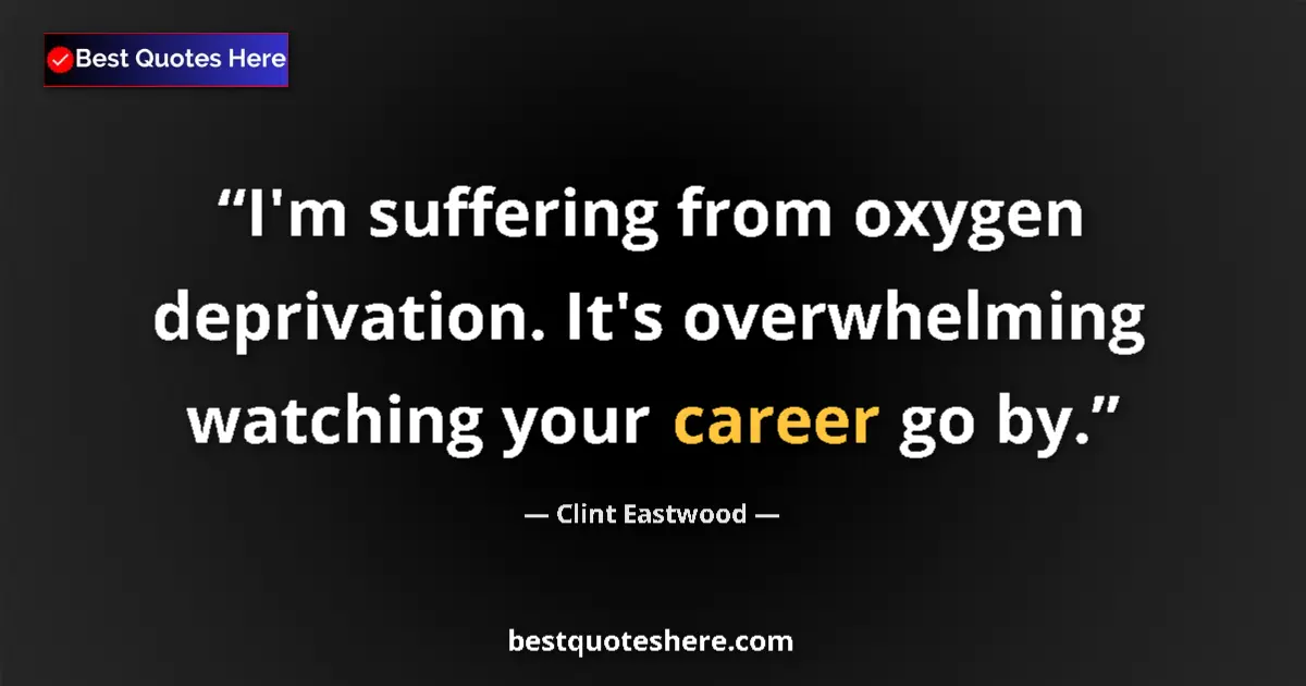 Quote by Clint Eastwood: I'm suffering from oxygen deprivation. It's overwhelming watching your career go by....