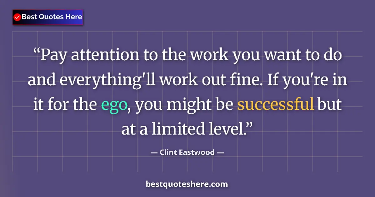 Image for the quote by Clint Eastwood: Pay attention to the work you want to do and everything'll work out fine. If you're in it for the eg...