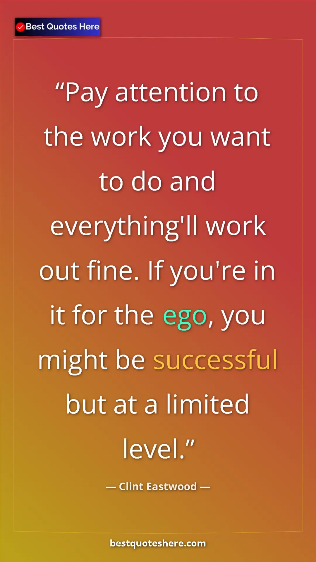 Clint Eastwood Quote Card: "Pay attention to the work you want to do and everything'll..." Pinterest quote poster by Clint Eastwood: "Pay attention to the work you want to do and everything'll..."