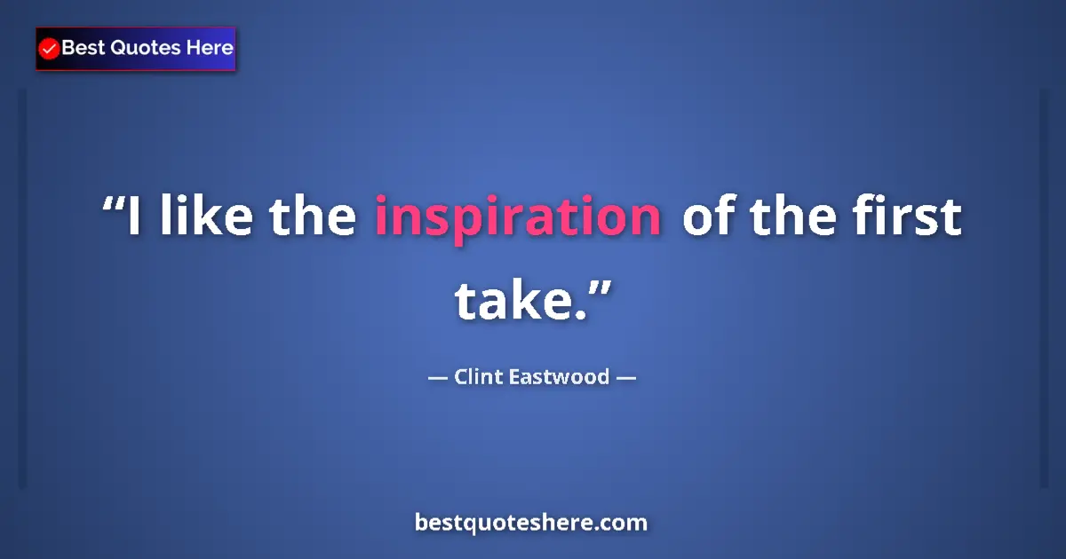 Quote by Clint Eastwood: I like the inspiration of the first take....