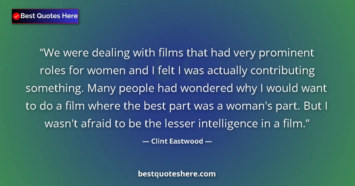 Quote by Clint Eastwood: We were dealing with films that had very prominent roles for women and I felt I was actually contrib...